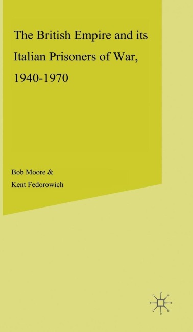 The British Empire and Its Italian Prisoners of War, 1940-1947 - B. Moore, K. Fedorowich