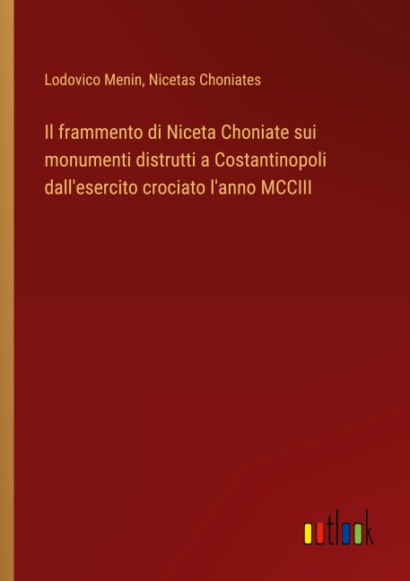 Il frammento di Niceta Choniate sui monumenti distrutti a Costantinopoli dall'esercito crociato l'anno MCCIII - Lodovico Menin, Nicetas Choniates