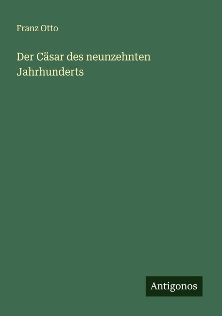 Der Cäsar des neunzehnten Jahrhunderts - Franz Otto