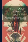Relief Society Song Book: A Collection of Selected Hymns and Songs Especially Arranged for the use of the Relief Societies of the Church of Jesu - 