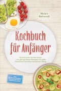 Cover-Bild zum Titel 'Kochbuch für Anfänger: Einfach lecker kochen lernen - mit gelingsicheren Rezepten für jeden Geschmack und einen stressfreien Alltag - inkl. Gelingtipps, Soßen & Dips, One-Pot-Pasta, Würzmischungen' von 'Maren Behrendt'