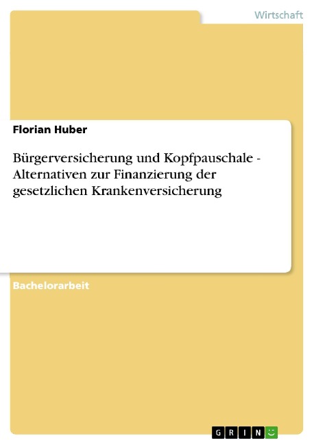 Bürgerversicherung und Kopfpauschale - Alternativen zur Finanzierung der gesetzlichen Krankenversicherung - Florian Huber