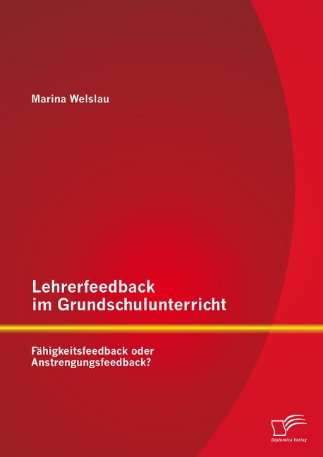 Lehrerfeedback im Grundschulunterricht: Fähigkeitsfeedback oder Anstrengungsfeedback? - Marina Welslau