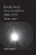 Cover-Bild zum Titel 'British Liberal Internationalism, 1880-1930' von 'Casper Sylvest'