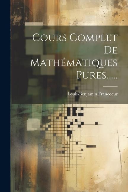 Cours Complet De Mathématiques Pures...... - Louis-Benjamin Francoeur