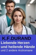 Liebende Herzen und heilende Hände und 2 andere Arztromane - K. F. Durand