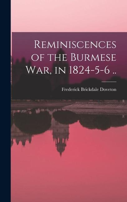 Reminiscences of the Burmese War, in 1824-5-6 .. - Frederick Brickdale Doveton