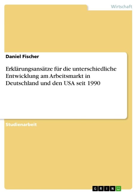 Erklärungsansätze für die unterschiedliche Entwicklung am Arbeitsmarkt in Deutschland und den USA seit 1990 - Daniel Fischer