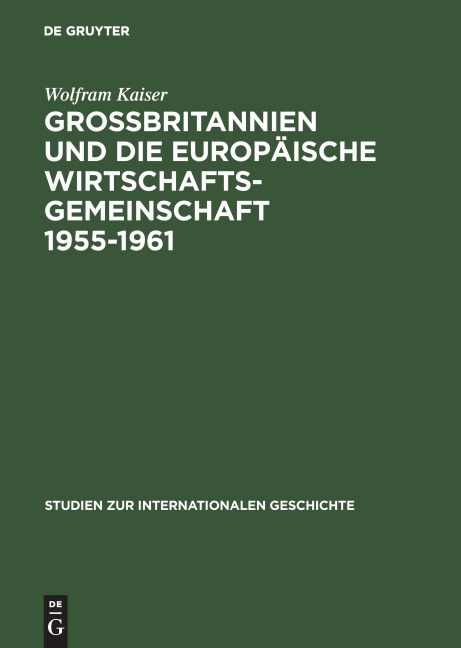 Großbritannien und die Europäische Wirtschaftsgemeinschaft 1955-1961 - Wolfram Kaiser