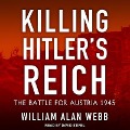 Killing Hitler's Reich: The Battle for Austria 1945 - William Alan Webb