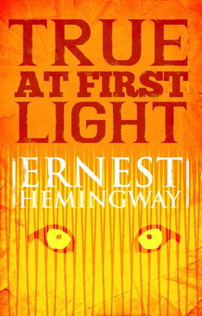 True at First Light - Ernest Hemingway