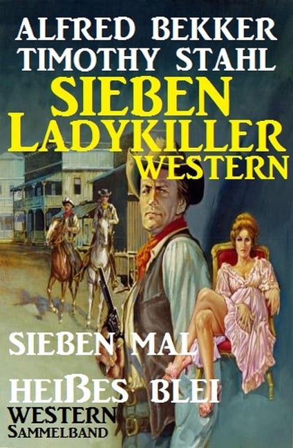 Sieben Ladykiller Western - Sieben mal heißes Blei - Alfred Bekker, Timothy Stahl