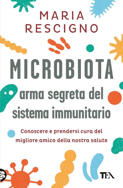 Microbiota, arma segreta del sistema immunitario. Conoscere e prendersi cura del migliore amico della nostra salute - Maria Rescigno