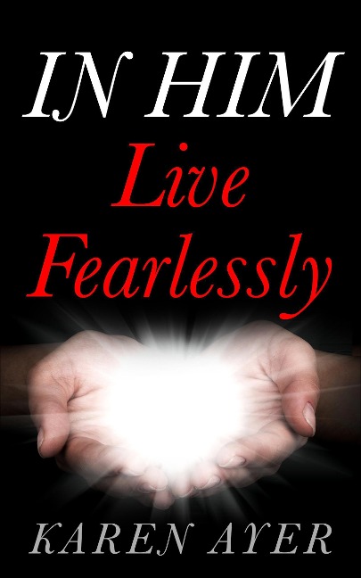 IN HIM Live Fearlessly - Karen Ayer