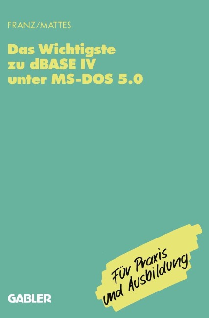 Das Wichtigste zu dBase IV unter MS-DOS 5.0 - Rüdiger Mattes, Dietrich Franz