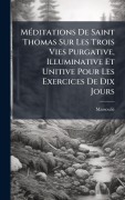 Cover-Bild zum Titel 'MÃ(c)ditations De Saint Thomas Sur Les Trois Vies Purgative, Illuminative Et Unitive Pour Les Exercices De Dix Jours' von ''