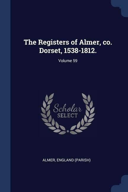The Registers of Almer, co. Dorset, 1538-1812.; Volume 59 - Almer England (Parish)