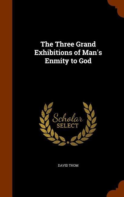 The Three Grand Exhibitions of Man's Enmity to God - David Thom