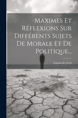 Maximes Et Réflexions Sur Différents Sujets De Morale Et De Politique... - Gaston de Lévis