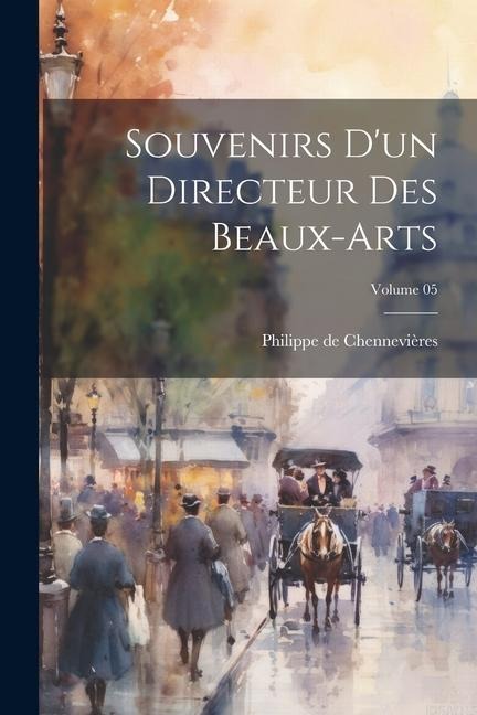 Souvenirs d'un directeur des beaux-arts; Volume 05 - Philippe De Chennevières