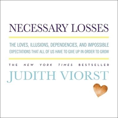 Necessary Losses: The Loves, Illusions, Dependencies, and Impossible Expectations That All of Us Have to Give Up in Order to Grow - Judith Viorst