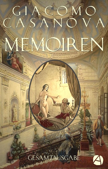 Memoiren - Geschichte meines Lebens. Gesamtausgabe - Giacomo Casanova