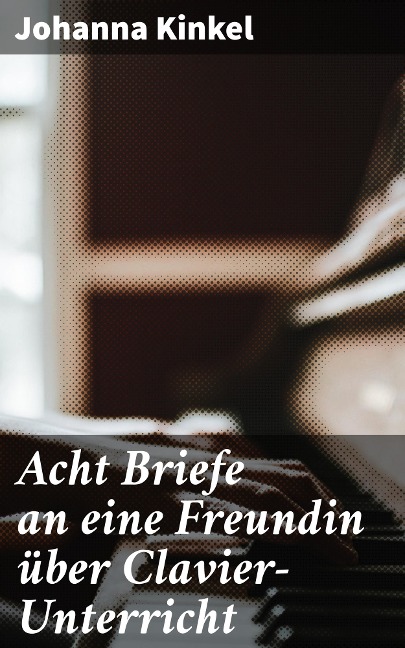 Acht Briefe an eine Freundin über Clavier-Unterricht - Johanna Kinkel