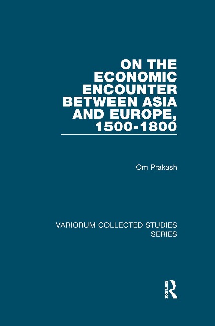 On the Economic Encounter Between Asia and Europe, 1500-1800 - Om Prakash
