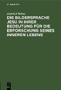 Cover-Bild zum Titel 'Die Bildersprache Jesu in ihrer Bedeutung für die Erforschung seines inneren Lebens' von 'Heinrich Weinel'