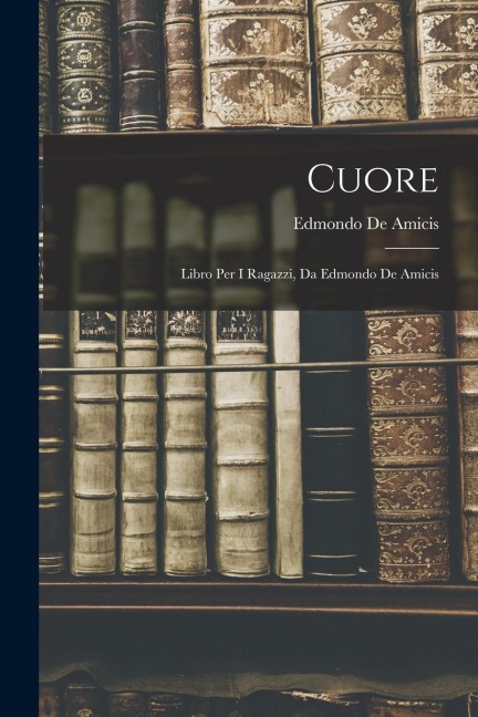 Cuore: Libro Per I Ragazzi, Da Edmondo De Amicis - Edmondo de Amicis