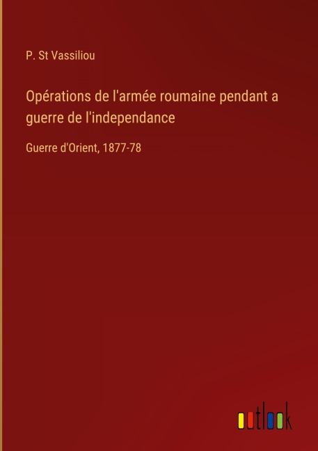Opérations de l'armée roumaine pendant a guerre de l'independance - P. St Vassiliou