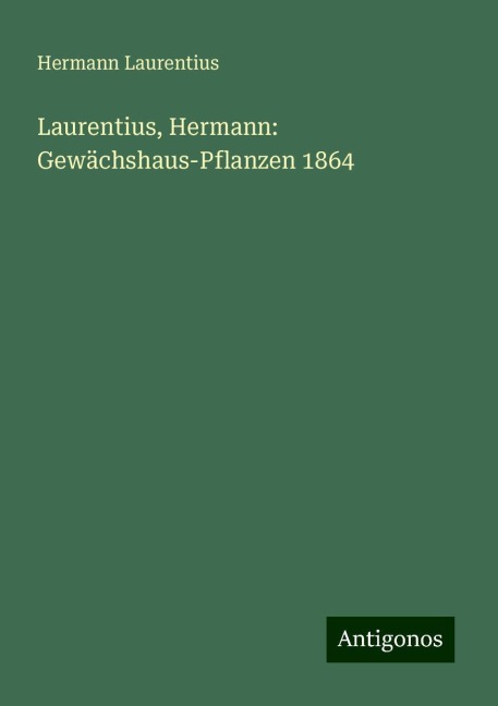 Laurentius, Hermann: Gewächshaus-Pflanzen 1864 - Hermann Laurentius