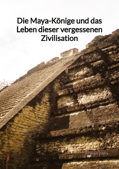 Die Maya-Könige und das Leben dieser vergessenen Zivilisation - Adrian Kern