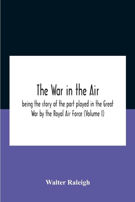 The War In The Air; Being The Story Of The Part Played In The Great War By The Royal Air Force (Volume I) - Walter Raleigh