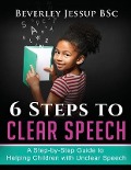 6 Steps to Clear Speech: A Step-by-Step Guide to Helping Children with Unclear Speech - Beverley Jessup Bsc
