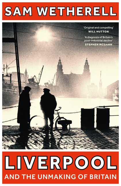 Liverpool and the Unmaking of Britain - Sam Wetherell