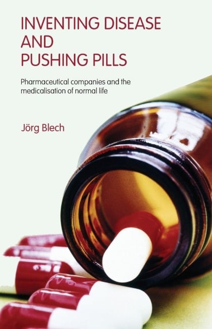 Inventing Disease and Pushing Pills - Jörg Blech