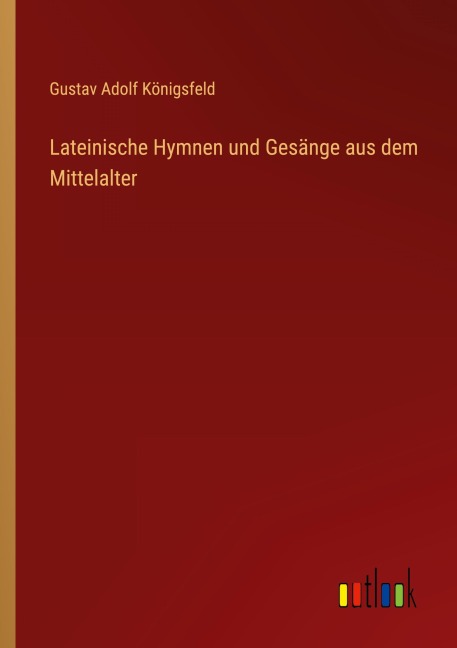 Lateinische Hymnen und Gesänge aus dem Mittelalter - Gustav Adolf Königsfeld