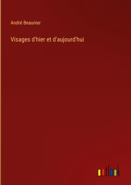 Visages d'hier et d'aujourd'hui - André Beaunier