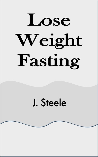 Lose Weight Fasting - J. Steele