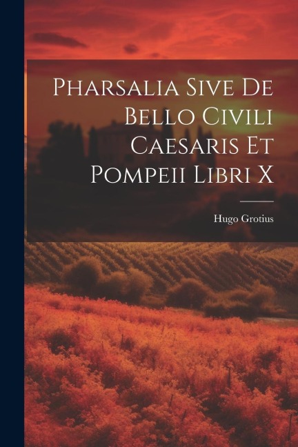 Pharsalia Sive De Bello Civili Caesaris Et Pompeii Libri X - Hugo Grotius