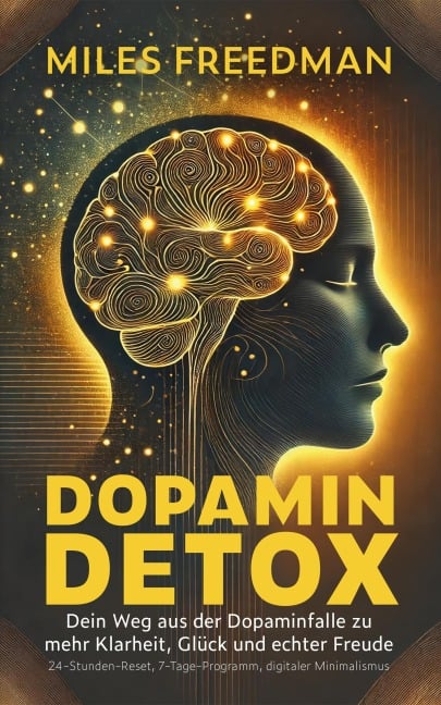 Dopamin Detox: Dein Weg aus der Dopaminfalle zu mehr Klarheit, Glück und echter Freude - Miles Freedman