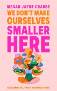 Cover-Bild zum Titel 'We Don't Make Ourselves Smaller Here' von 'Megan Jayne Crabbe'