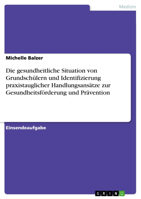 Die gesundheitliche Situation von Grundschülern und Identifizierung praxistauglicher Handlungsansätze zur Gesundheitsförderung und Prävention - Michelle Balzer