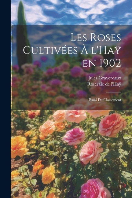 Les roses cultivées à l'Haÿ en 1902: Essai de classement - Jules Gravereaux, Roseraie de l'Ha&255;