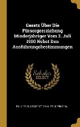 Gesetz Über Die Fürsorgeerziehung Minderjähriger Vom 2. Juli 1900 Nebst Den Ausführungsbestimmungen - Paul Felix Aschrott, Paul Felix Prussia