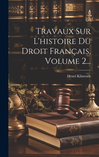 Travaux Sur L'histoire Du Droit Français, Volume 2... - Henri Klimrath