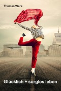 Cover-Bild zum Titel 'Glücklich + sorglos leben' von 'Thomas Werk'