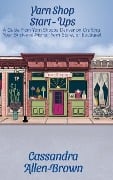 Cover-Bild zum Titel 'Yarn Shop Start-Ups: A Guide from Yarn Shoppe Denver on Crafting your Brick-and-Mortar Yarn Store, or Boutique!' von 'Cassandra Allen-Brown'