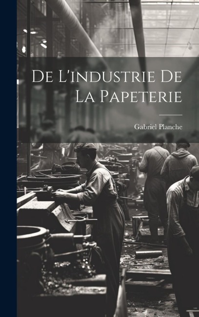 De L'industrie de la Papeterie - Gabriel Planche